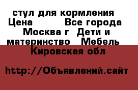 стул для кормления › Цена ­ 300 - Все города, Москва г. Дети и материнство » Мебель   . Кировская обл.